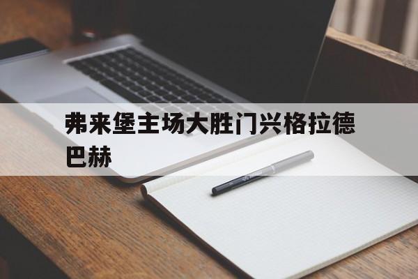 弗来堡主场大胜门兴格拉德巴赫的简单介绍