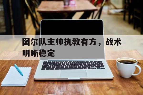 图尔队主帅执教有方，战术明晰稳定的简单介绍