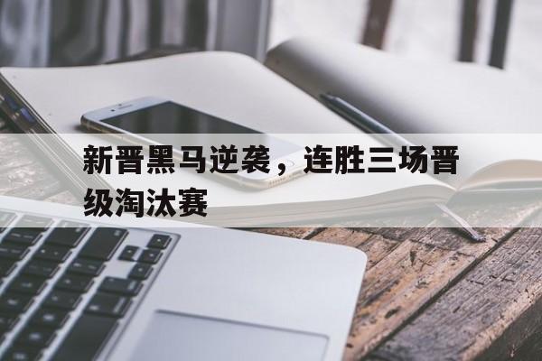 新晋黑马逆袭，连胜三场晋级淘汰赛的简单介绍