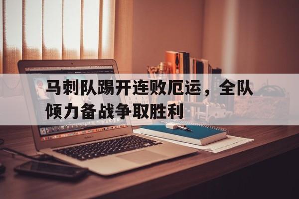 马刺队踢开连败厄运，全队倾力备战争取胜利的简单介绍