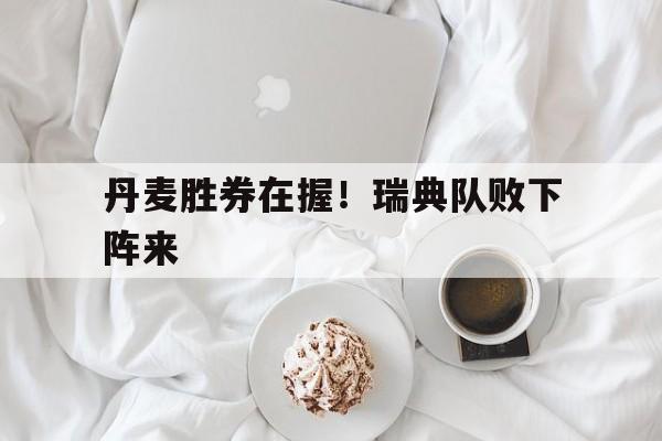 丹麦胜券在握！瑞典队败下阵来