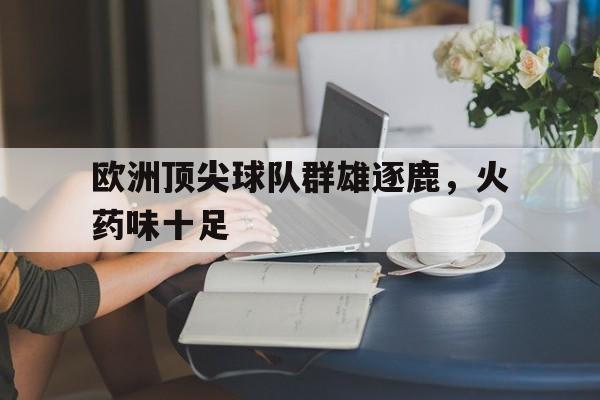 欧洲顶尖球队群雄逐鹿，火药味十足的简单介绍