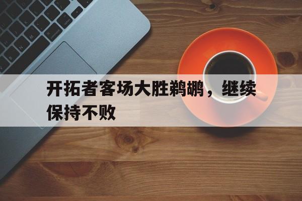 开拓者客场大胜鹈鹕，继续保持不败