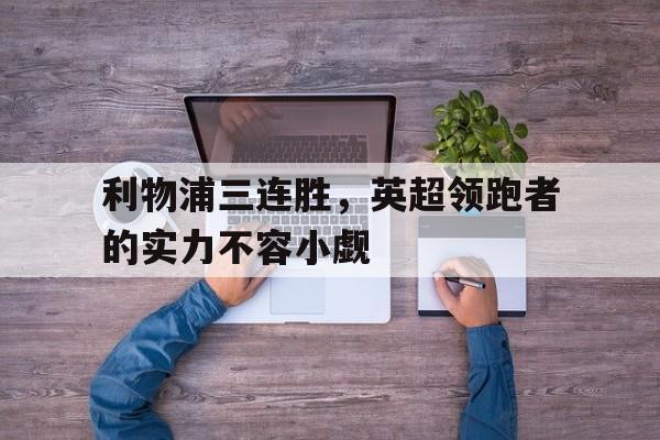 包含利物浦三连胜，英超领跑者的实力不容小觑的词条