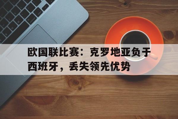欧国联比赛：克罗地亚负于西班牙，丢失领先优势的简单介绍