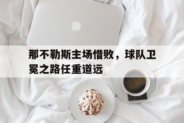 那不勒斯主场惜败，球队卫冕之路任重道远的简单介绍