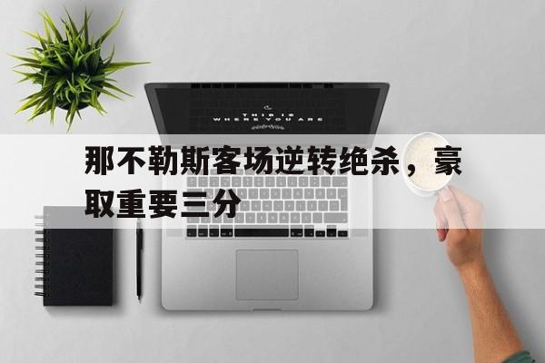 那不勒斯客场逆转绝杀，豪取重要三分的简单介绍