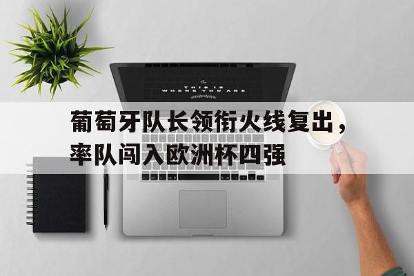 关于葡萄牙队长领衔火线复出，率队闯入欧洲杯四强的信息