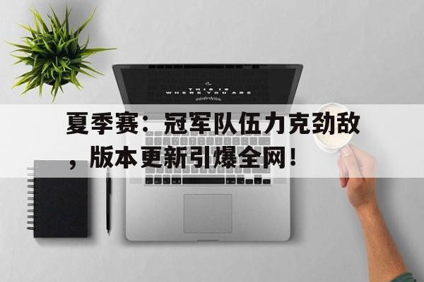 夏季赛：冠军队伍力克劲敌，版本更新引爆全网！