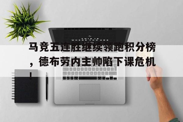 马竞五连胜继续领跑积分榜，德布劳内主帅陷下课危机！