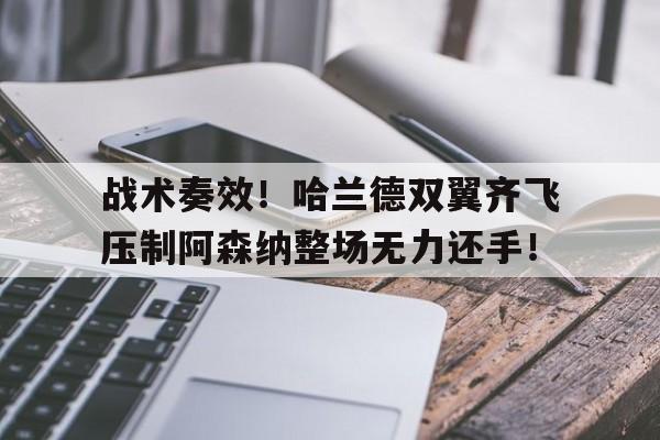战术奏效！哈兰德双翼齐飞压制阿森纳整场无力还手！